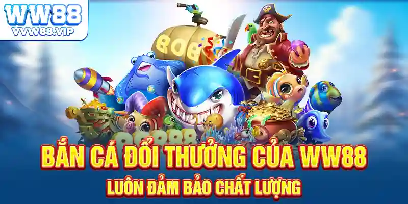 Bắn cá đổi thưởng của WW88 luôn đảm bảo chất lượng