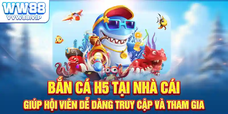 Bắn cá H5 tại nhà cái giúp hội viên dễ dàng truy cập và tham gia