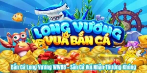 Bắn Cá Long Vương WW88 - Săn Cá Vui Nhận Thưởng Khủng