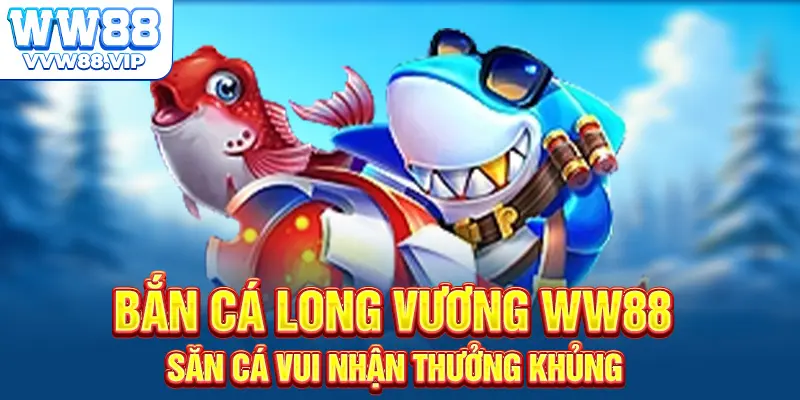Bắn Cá Long Vương WW88 – Thưởng Khủng Mỗi Ngày