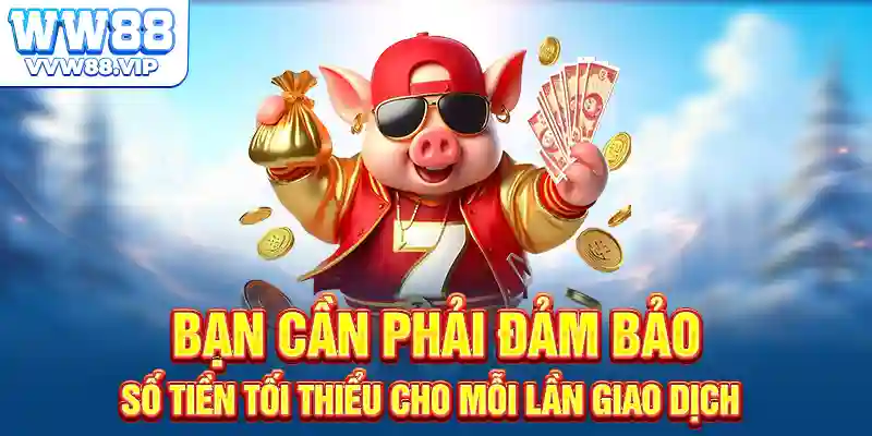Bạn cần phải đảm bảo số tiền tối thiểu cho mỗi lần giao dịch