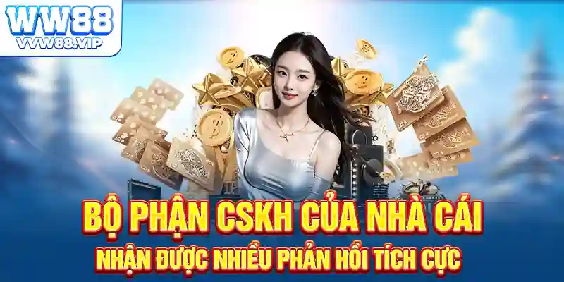 Bộ phận CSKH của nhà cái nhận được nhiều phản hồi tích cực