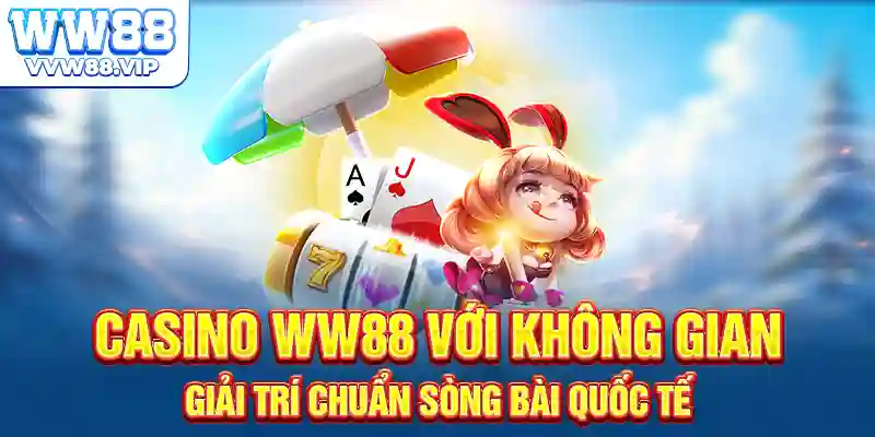 Casino WW88 với không gian giải trí chuẩn sòng bài quốc tế