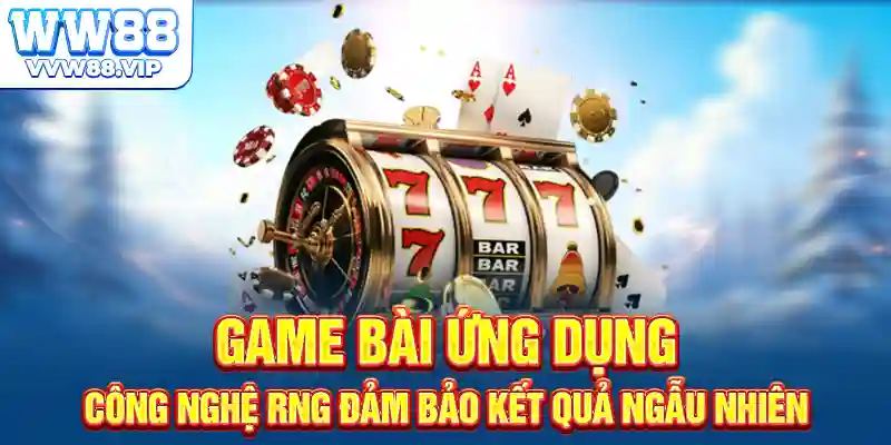 Game bài ứng dụng công nghệ RNG đảm bảo kết quả ngẫu nhiên