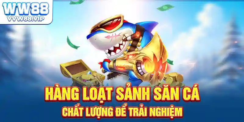 Hàng loạt sảnh săn cá chất lượng để trải nghiệm