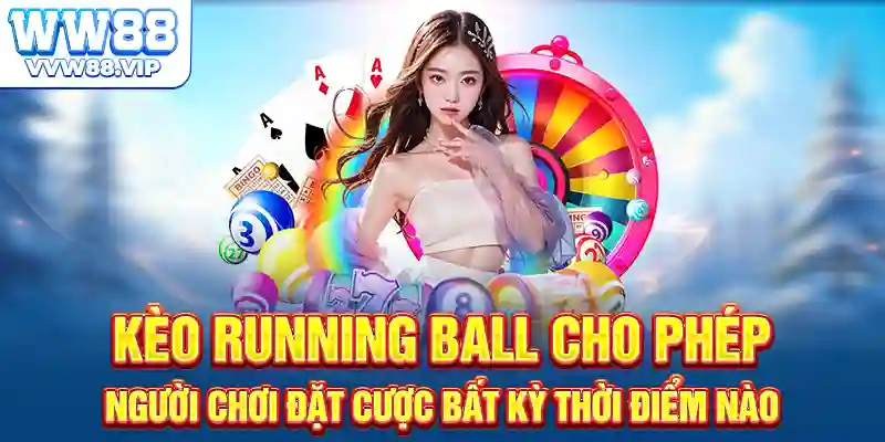 Kèo Running Ball cho phép người chơi đặt cược bất kỳ thời điểm nào
