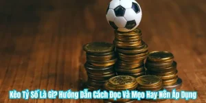Kèo Tỷ Số Là Gì? Hướng Dẫn Cách Đọc Và Mẹo Hay Nên Áp Dụng