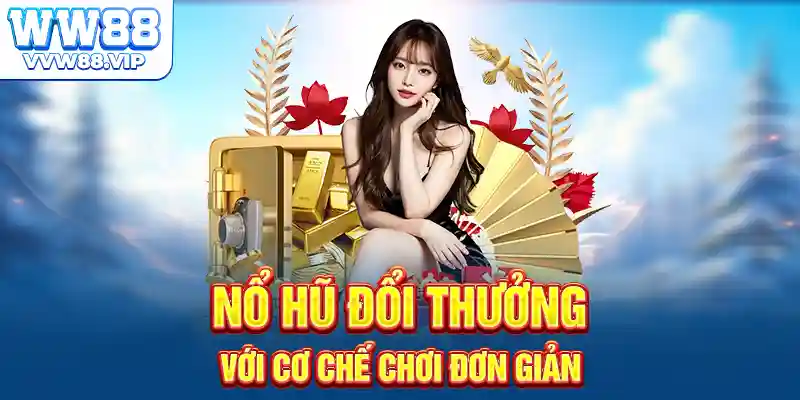 Nổ hũ đổi thưởng với cơ chế chơi đơn giản