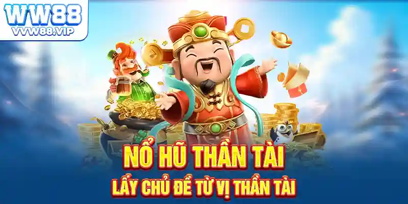 Nổ hũ thần tài lấy chủ đề từ vị Thần Tài