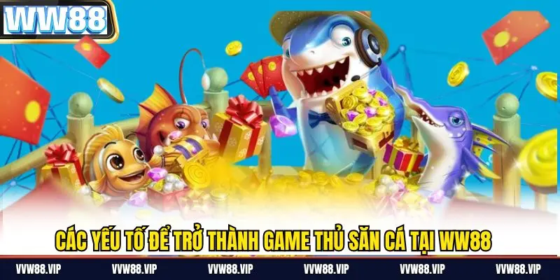 Các yếu tố để trở thành game thủ săn cá tại ww88